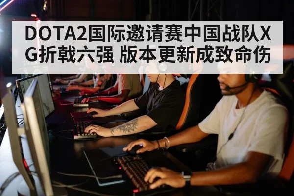 DOTA2国际邀请赛中国战队XG折戟六强 版本更新成致命伤 - kaiyun