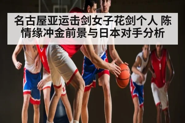名古屋亚运击剑女子花剑个人 陈情缘冲金前景与日本对手分析 - kaiyun